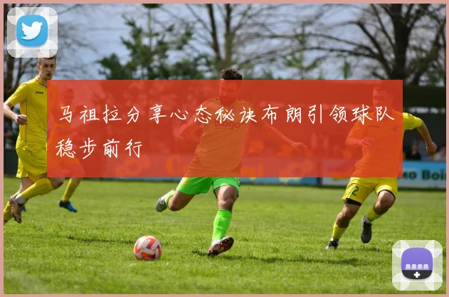 马祖拉分享心态秘诀布朗引领球队稳步前行