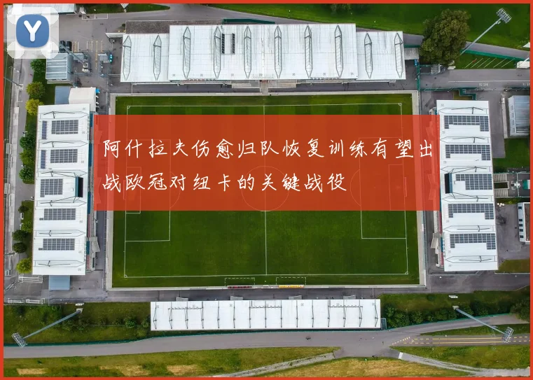 阿什拉夫伤愈归队恢复训练有望出战欧冠对纽卡的关键战役