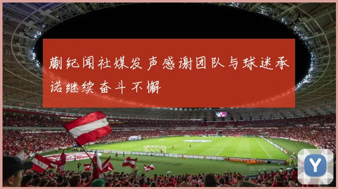 蒯纪闻社媒发声感谢团队与球迷承诺继续奋斗不懈