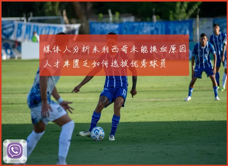 媒体人分析米利西奇未能换血原因人才库匮乏如何选拔优秀球员