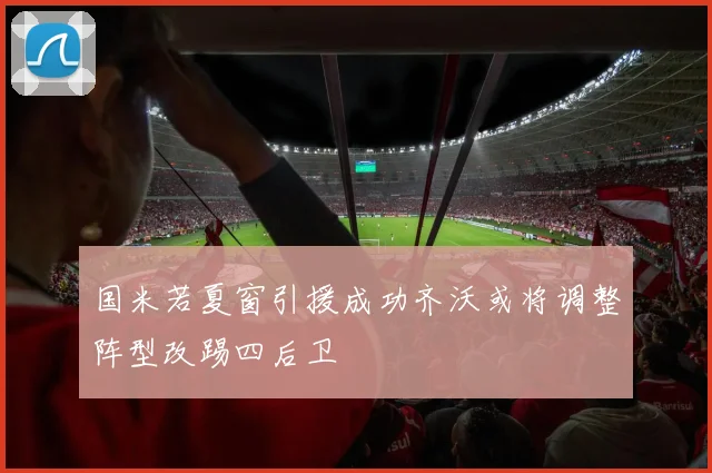 国米若夏窗引援成功齐沃或将调整阵型改踢四后卫