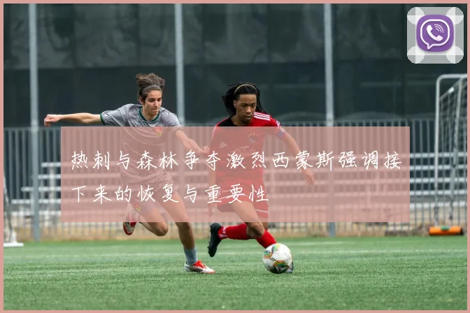 热刺与森林争夺激烈西蒙斯强调接下来的恢复与重要性