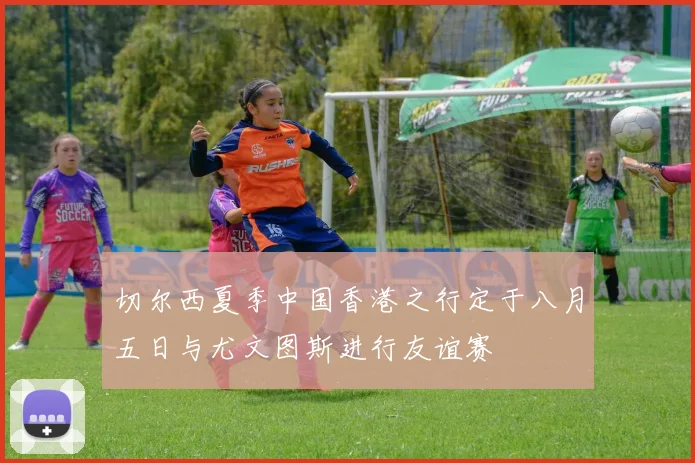 切尔西夏季中国香港之行定于八月五日与尤文图斯进行友谊赛
