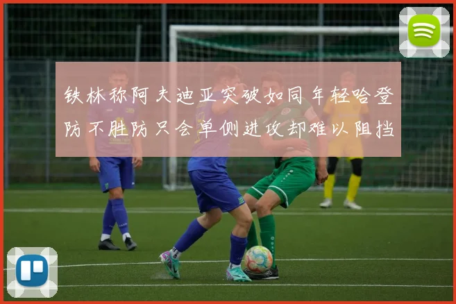 铁林称阿夫迪亚突破如同年轻哈登防不胜防只会单侧进攻却难以阻挡