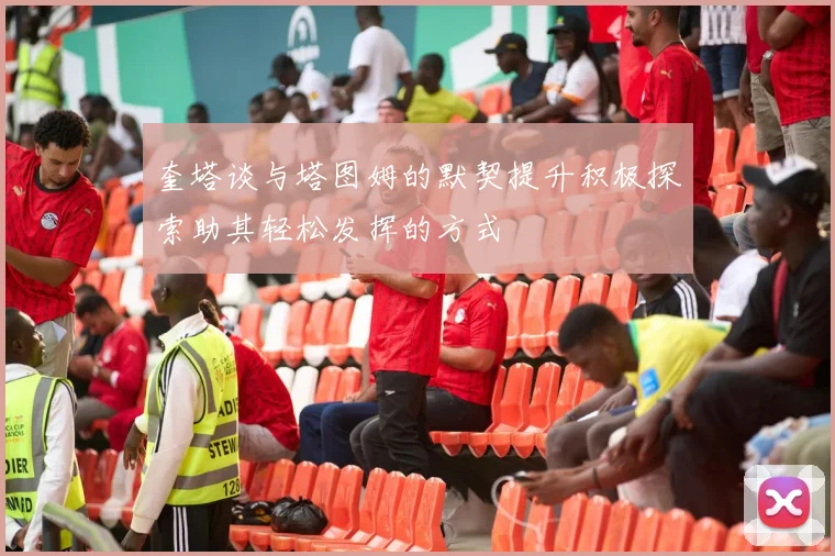 奎塔谈与塔图姆的默契提升积极探索助其轻松发挥的方式