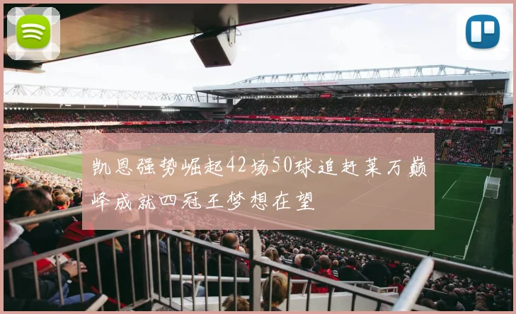 凯恩强势崛起42场50球追赶莱万巅峰成就四冠王梦想在望