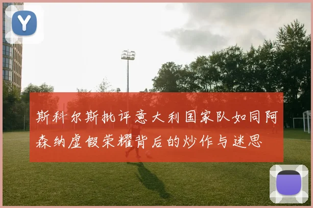 斯科尔斯批评意大利国家队如同阿森纳虚假荣耀背后的炒作与迷思