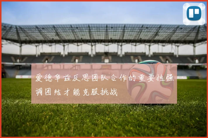 爱德华兹反思团队合作的重要性强调团结才能克服挑战